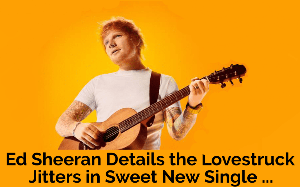 Ed Sheeran Details the Lovestruck Jitters in Sweet New Single